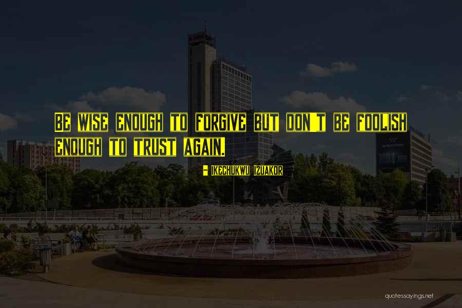 Forgive But Not Trust Quotes By Ikechukwu Izuakor Forgive But Not Trust Quotes By Ikechukwu Izuakor
