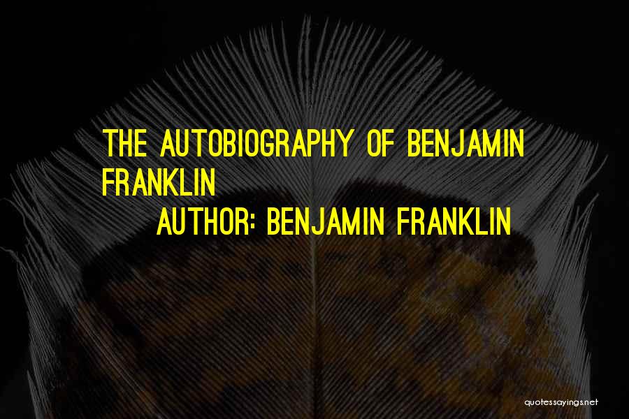 Franklin The Autobiography Quotes By Benjamin Franklin