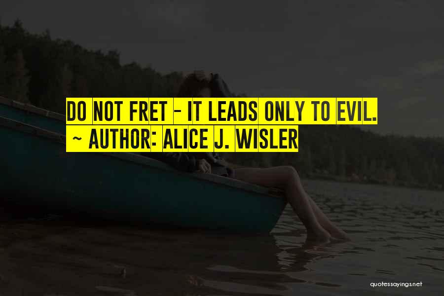 Fret Not Quotes By Alice J. Wisler