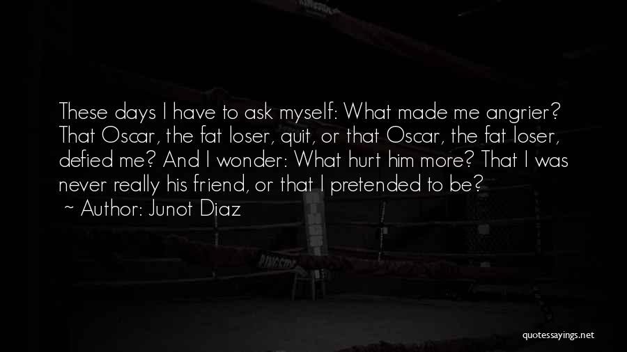 Friend Hurt Me Quotes By Junot Diaz