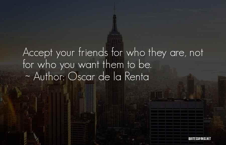Friends Accept Who You Are Quotes By Oscar De La Renta