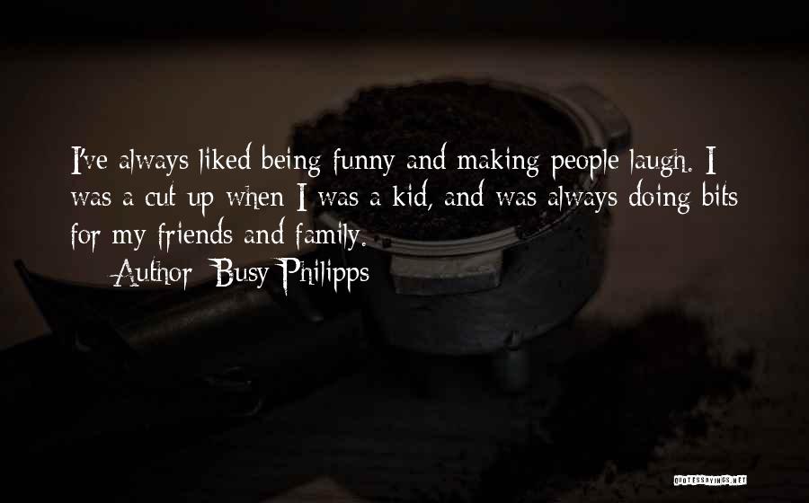 Friends And Family Funny Quotes By Busy Philipps