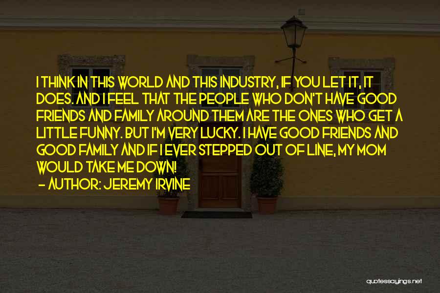 Friends And Family Funny Quotes By Jeremy Irvine