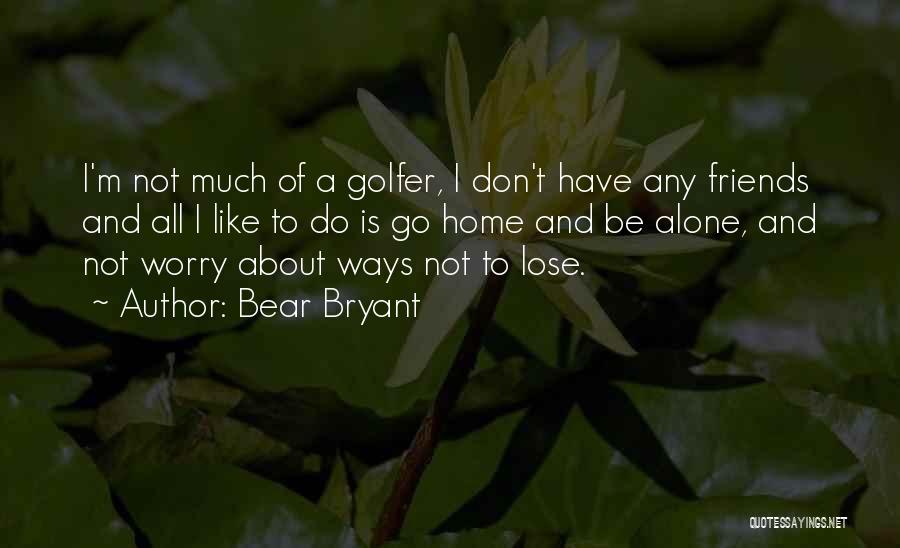 Friends And Golf Quotes By Bear Bryant