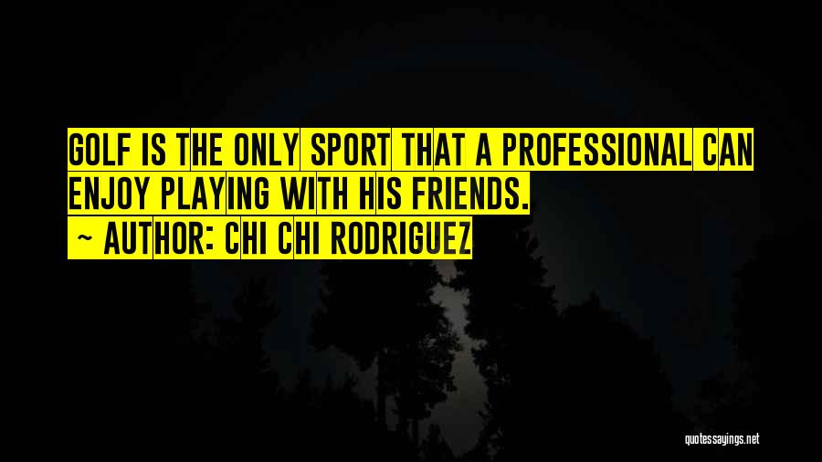 Friends And Golf Quotes By Chi Chi Rodriguez