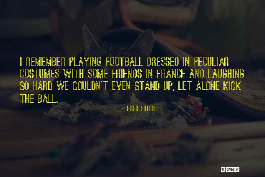 Friends Are Costumes Quotes By Fred Frith Friends Are Costumes Quotes By Fred Frith