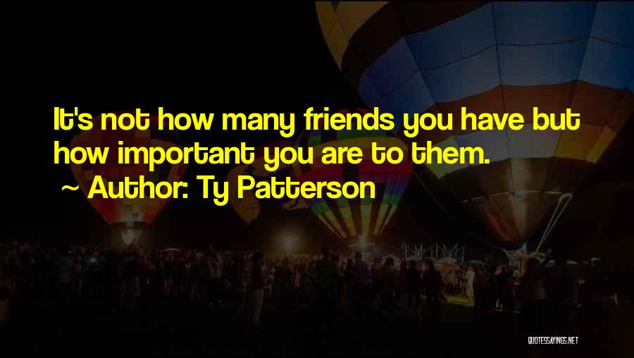 Friends Are Important Quotes By Ty Patterson