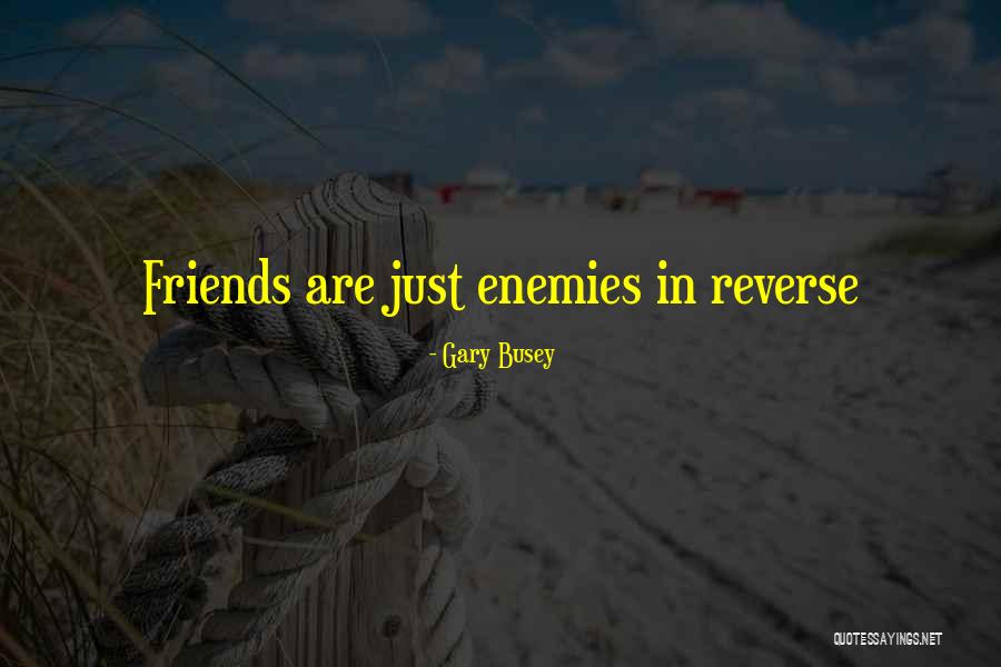 Friends Are Just Enemies Quotes By Gary Busey