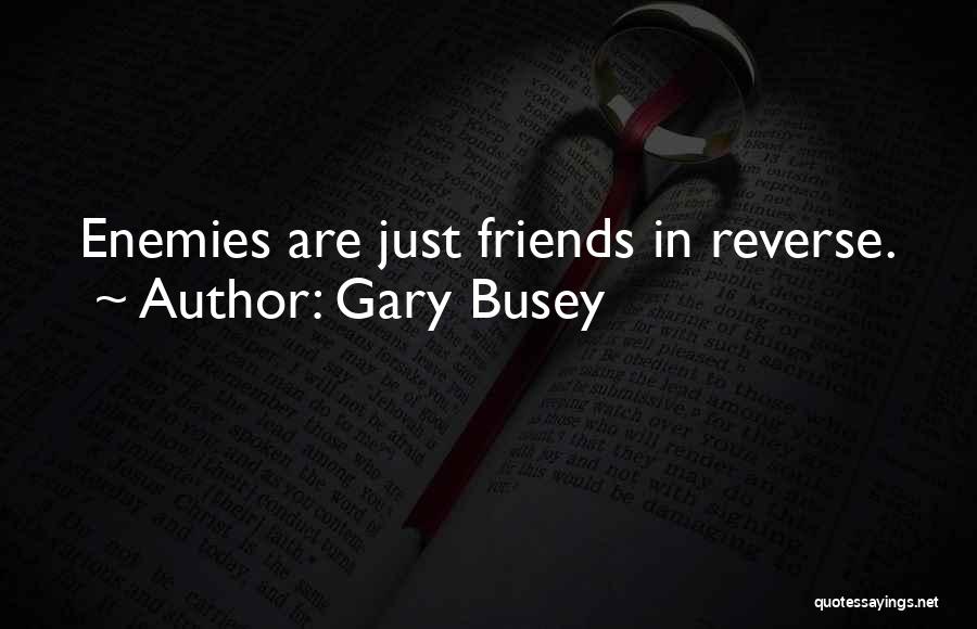Friends Are Just Enemies Quotes By Gary Busey