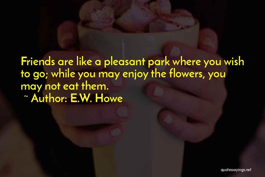 Friends Are Like Flowers Quotes By E.W. Howe