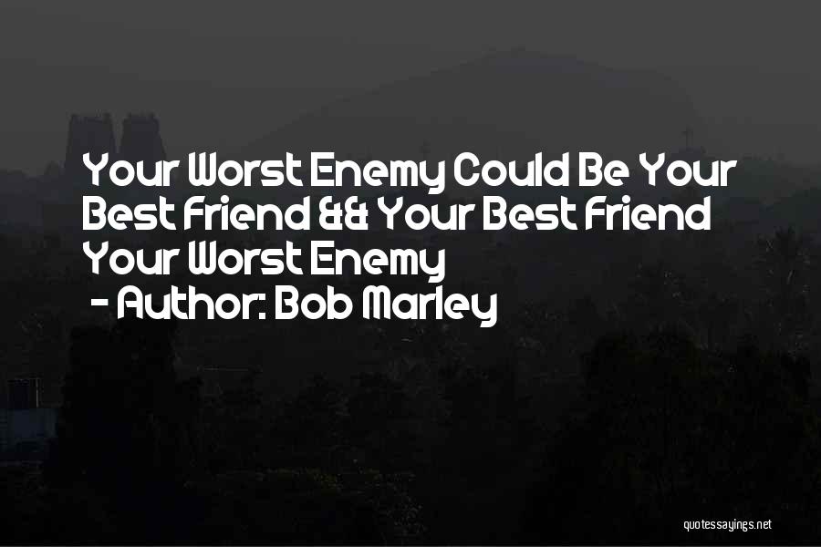 Friends Are Your Worst Enemies Quotes By Bob Marley