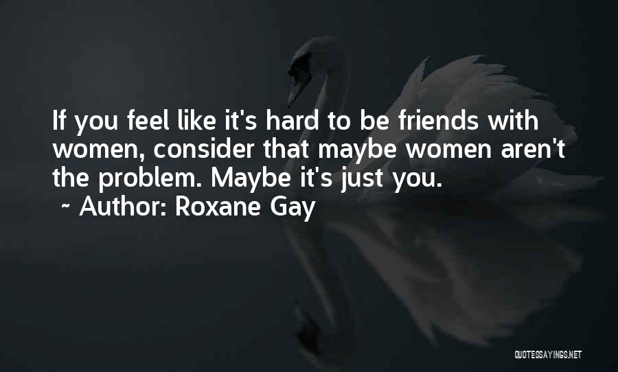 Friends Aren't Friends Quotes By Roxane Gay