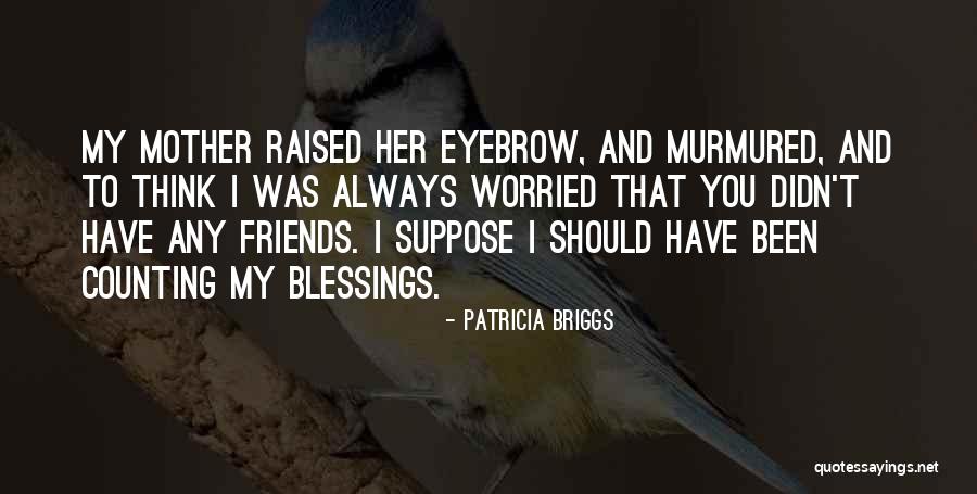 Friends As Blessings Quotes By Patricia Briggs Friends As Blessings Quotes By Patricia Briggs