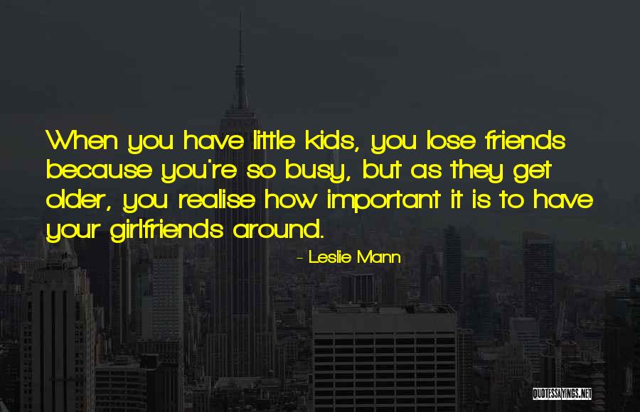 Friends As You Get Older Quotes By Leslie Mann Friends As You Get Older Quotes By Leslie Mann
