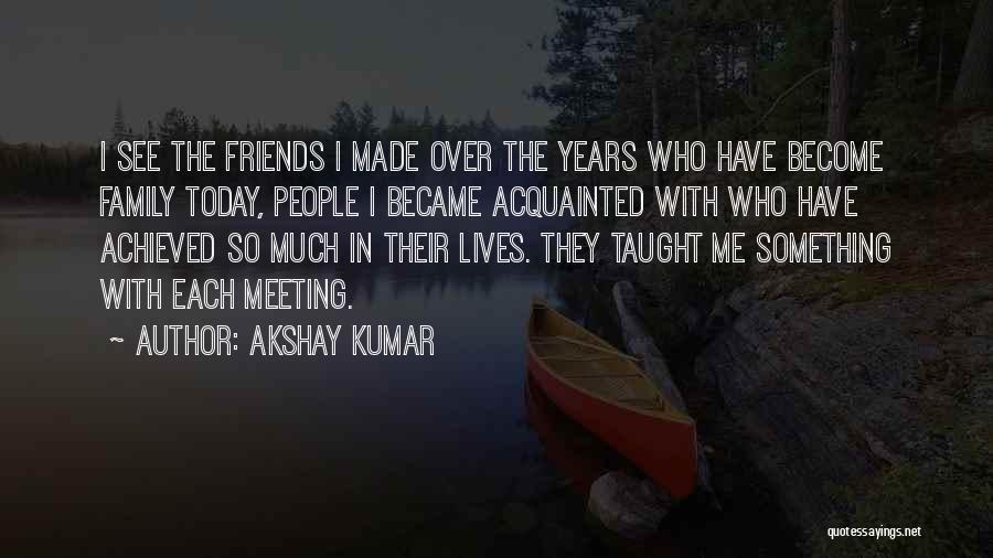 Friends Become Your Family Quotes By Akshay Kumar
