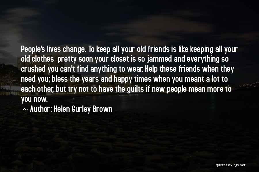 Friends Change You Quotes By Helen Gurley Brown