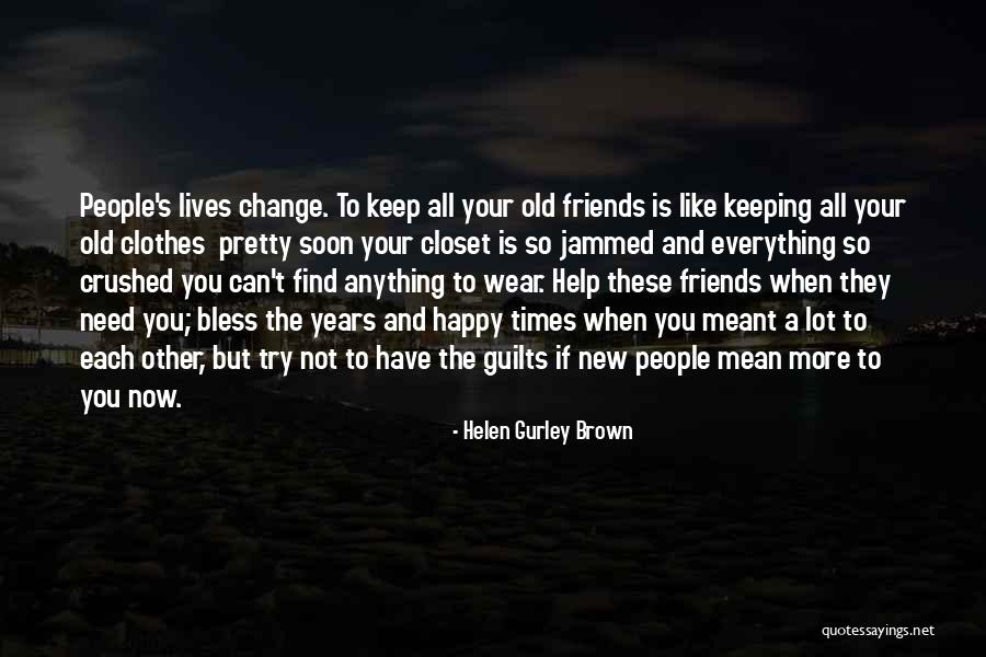 Friends Change You Quotes By Helen Gurley Brown