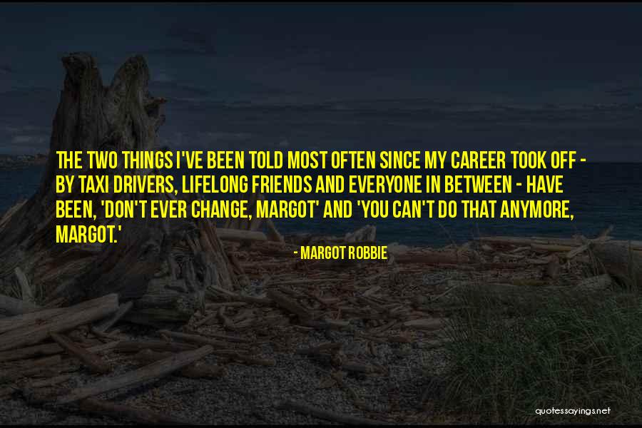 Friends Change You Quotes By Margot Robbie Friends Change You Quotes By Margot Robbie