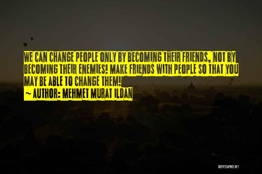 Friends Change You Quotes By Mehmet Murat Ildan