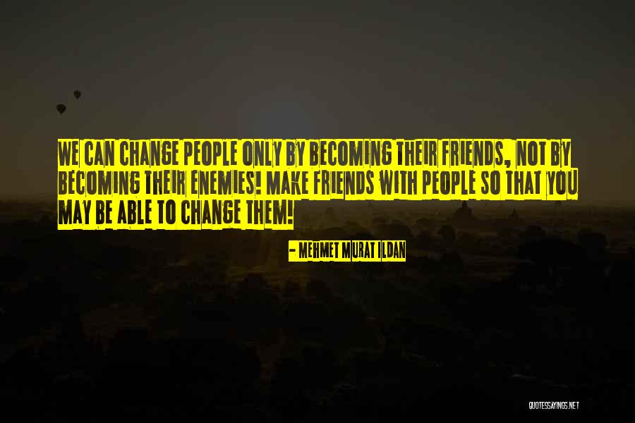 Friends Change You Quotes By Mehmet Murat Ildan