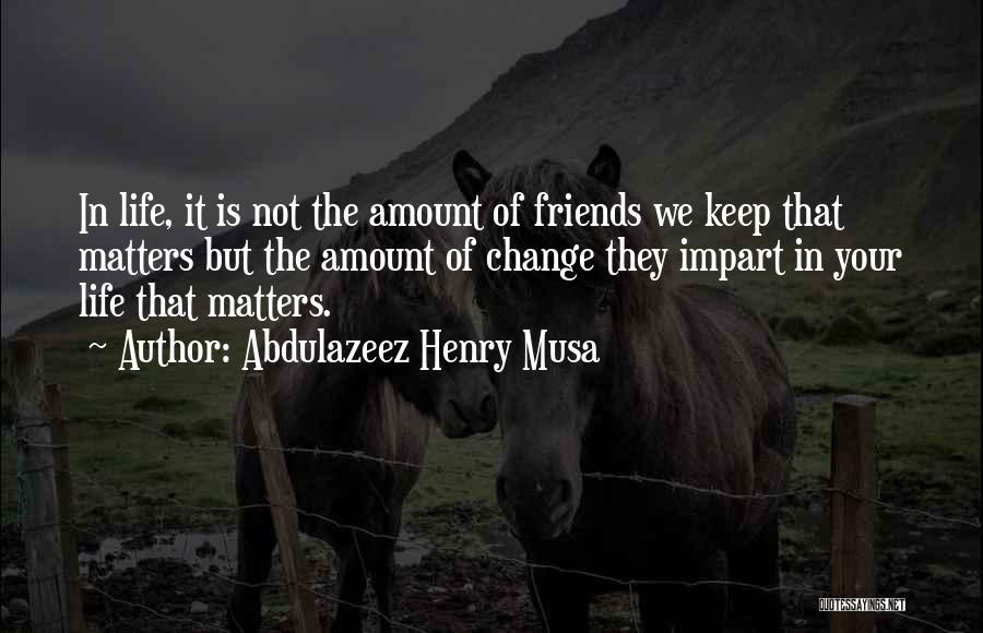 Friends Change Your Life Quotes By Abdulazeez Henry Musa