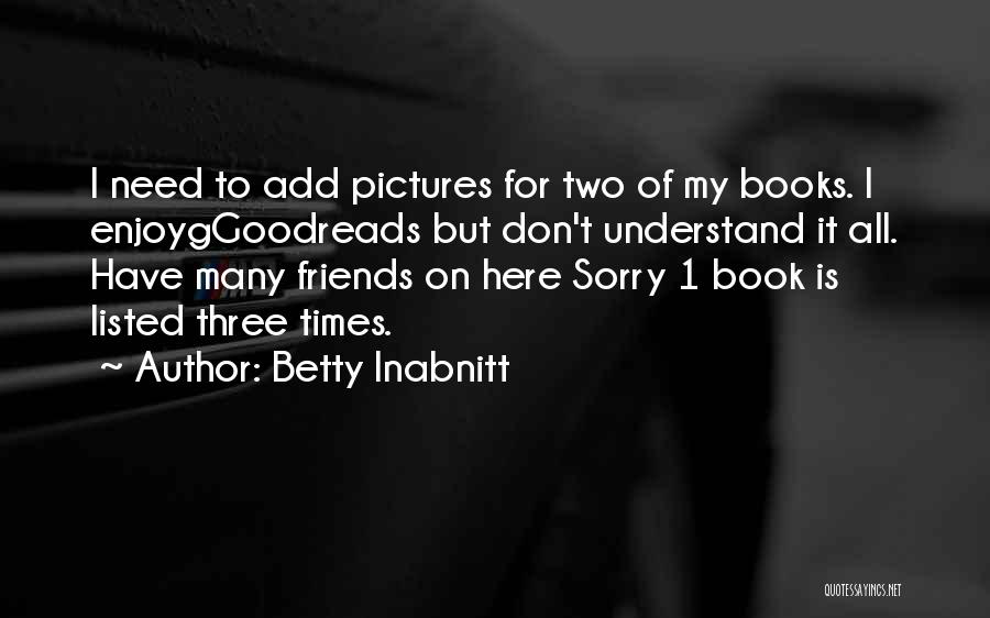 Friends For Pictures Quotes By Betty Inabnitt