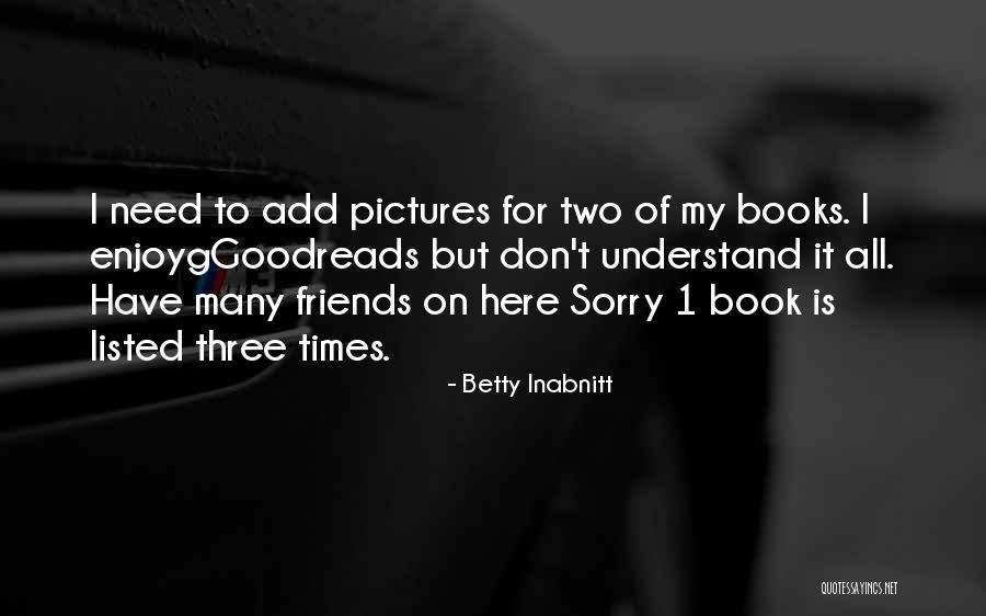 Friends For Pictures Quotes By Betty Inabnitt