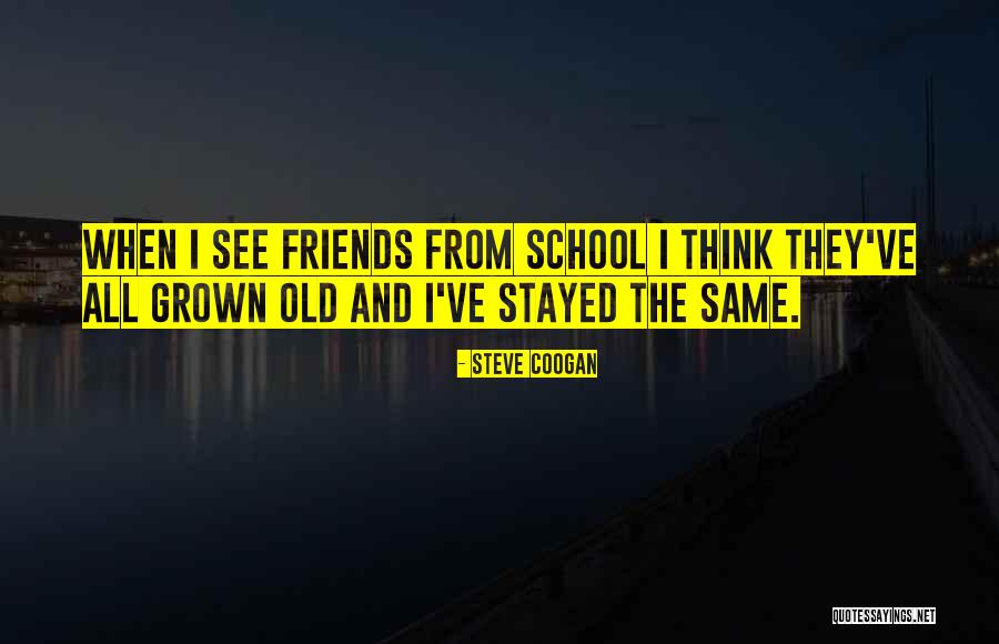 Friends From School Quotes By Steve Coogan Friends From School Quotes By Steve Coogan