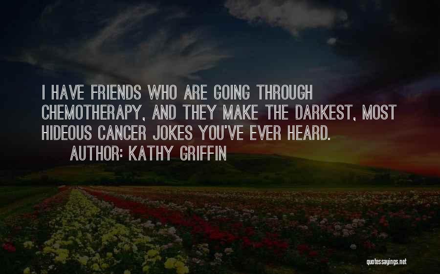 Friends Going Through Cancer Quotes By Kathy Griffin