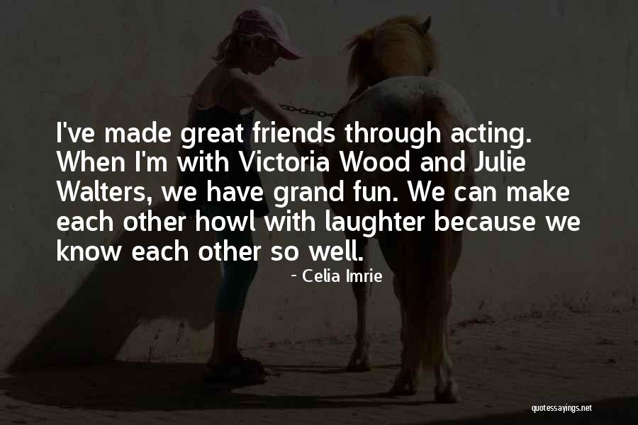 Friends Have Fun Quotes By Celia Imrie Friends Have Fun Quotes By Celia Imrie