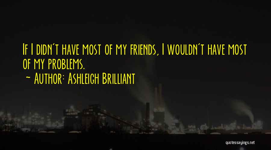 Friends Having Problems Quotes By Ashleigh Brilliant