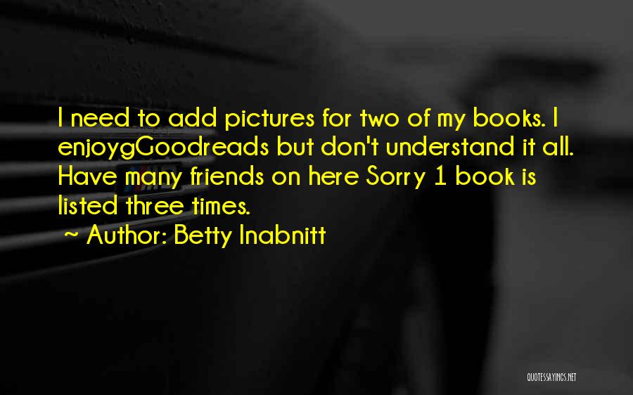 Friends I Don Need Them Quotes By Betty Inabnitt