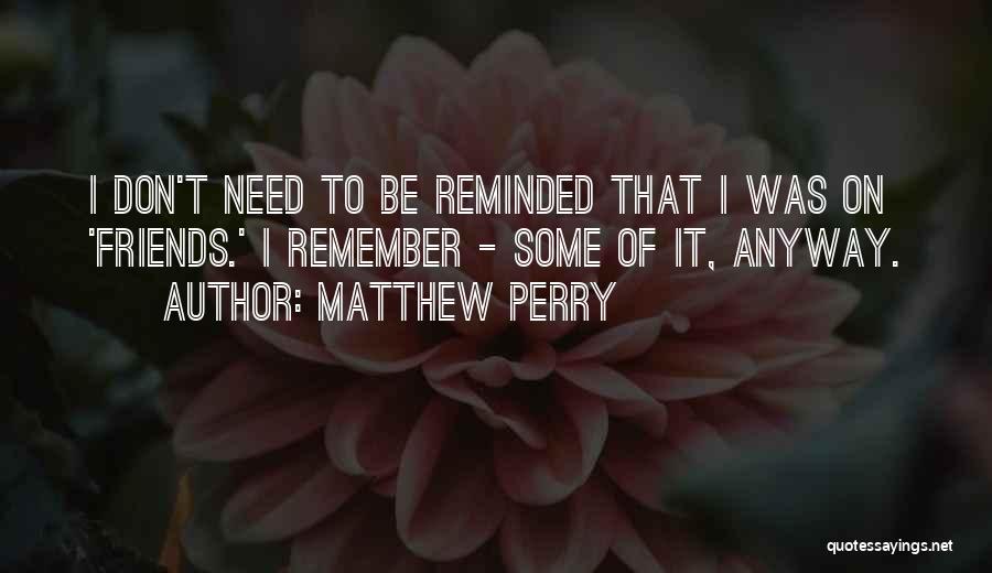 Friends I Don Need Them Quotes By Matthew Perry