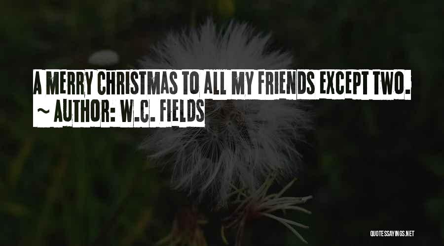 Friends In Christmas Quotes By W.C. Fields