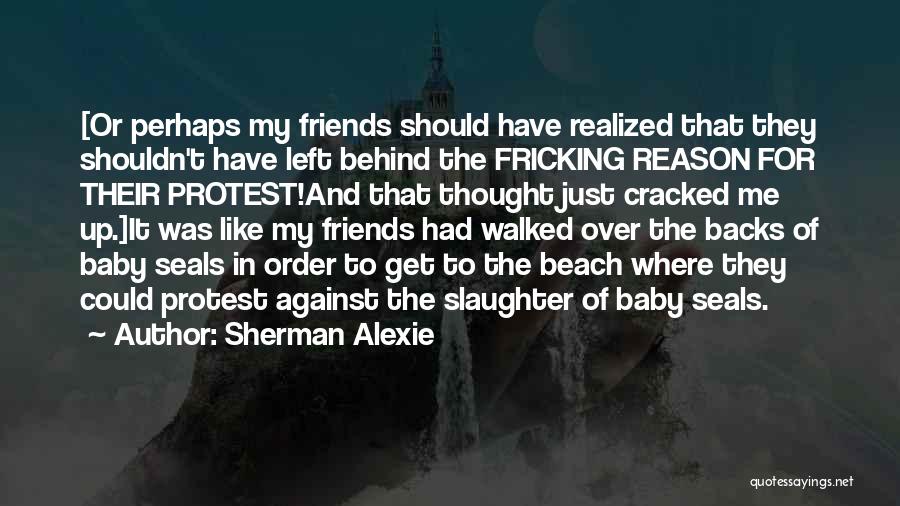 Friends Left Me Out Quotes By Sherman Alexie Friends Left Me Out Quotes By Sherman Alexie