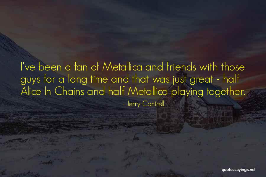 Friends Long Time Quotes By Jerry Cantrell Friends Long Time Quotes By Jerry Cantrell
