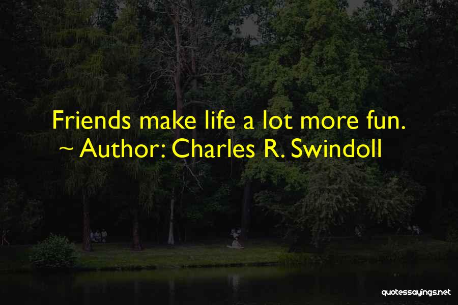 Friends Make Life Fun Quotes By Charles R. Swindoll