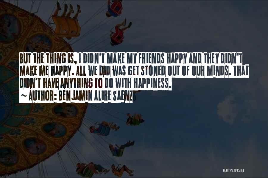 Friends Make Me Happy Quotes By Benjamin Alire Saenz