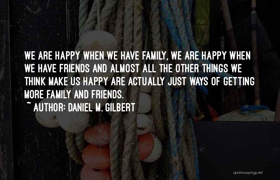 Friends Make Me Happy Quotes By Daniel M. Gilbert