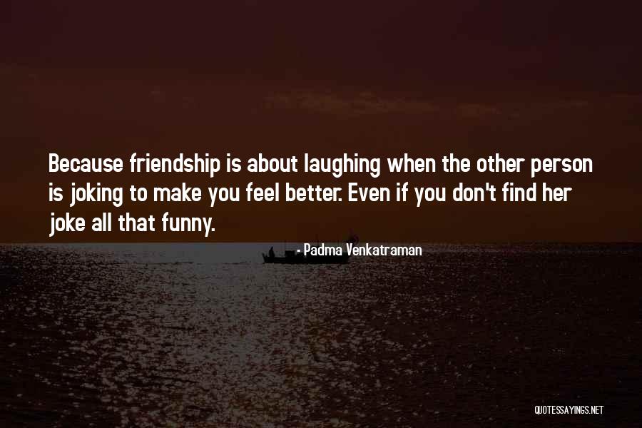 Friends Make You Feel Better Quotes By Padma Venkatraman