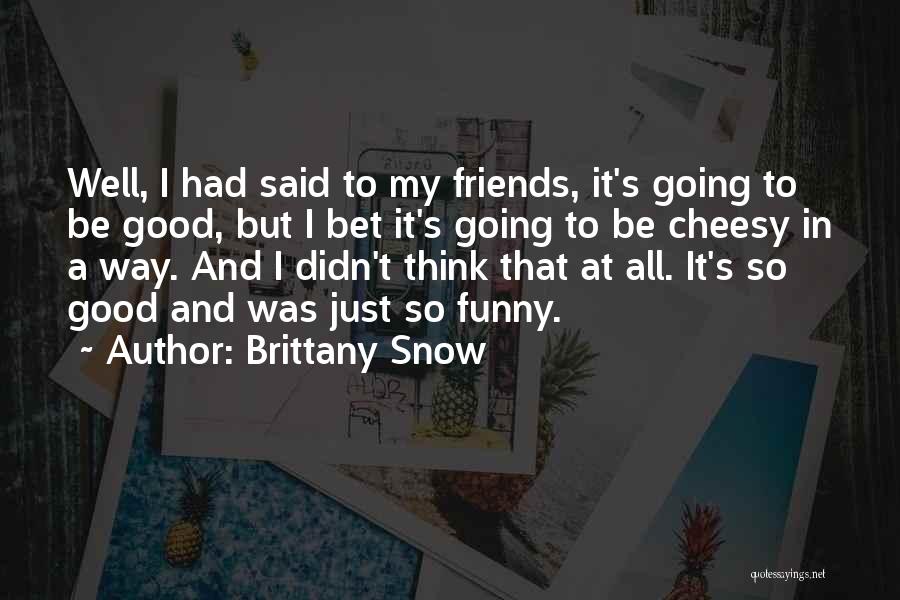 Friends Not Cheesy Quotes By Brittany Snow