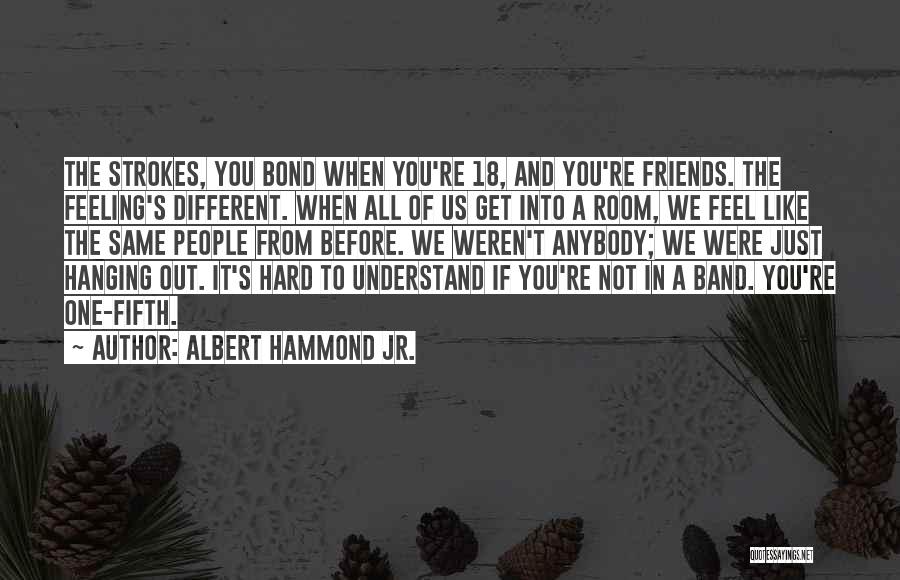 Friends Not Hanging Out With You Quotes By Albert Hammond Jr.