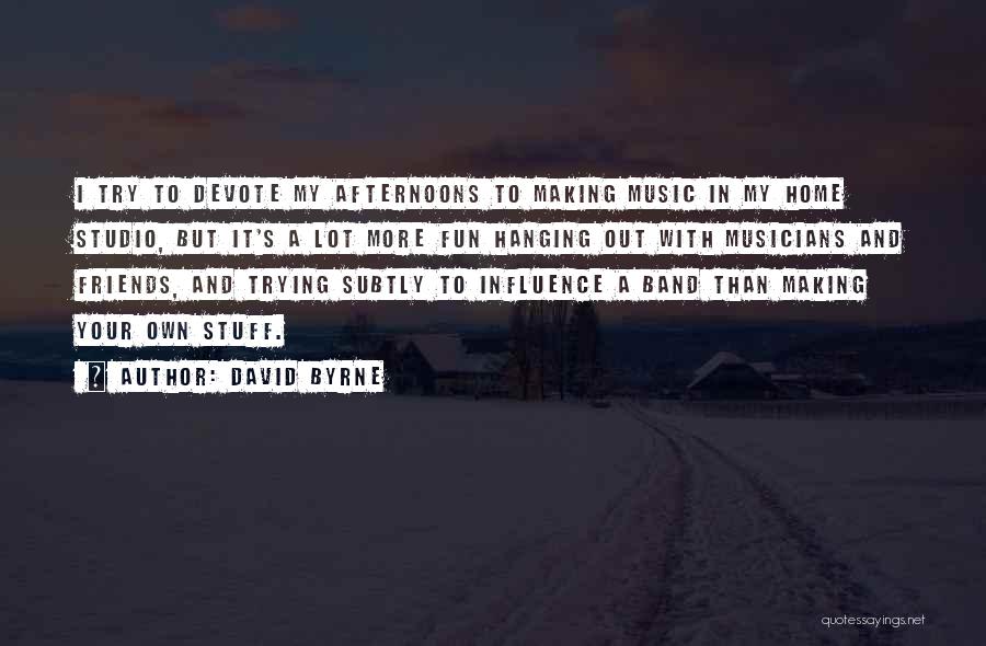 Friends Not Hanging Out With You Quotes By David Byrne