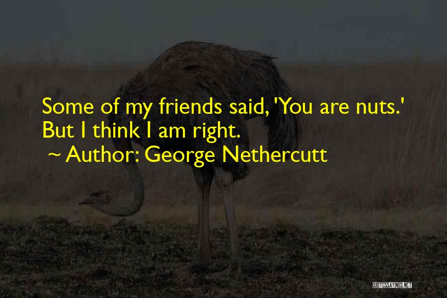 Friends Nuts Quotes By George Nethercutt