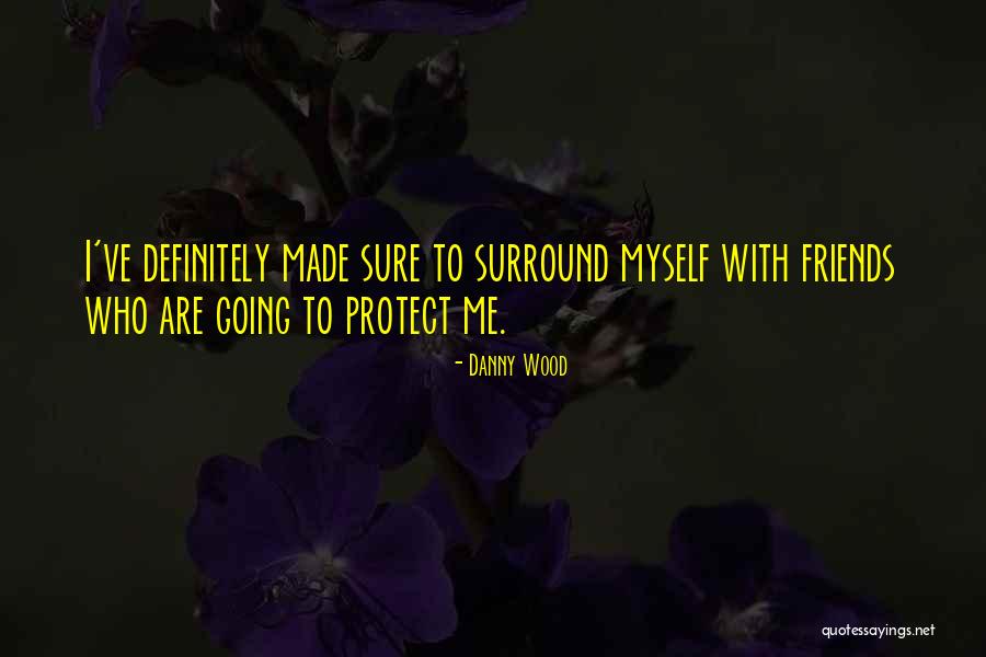 Friends Protect Quotes By Danny Wood Friends Protect Quotes By Danny Wood