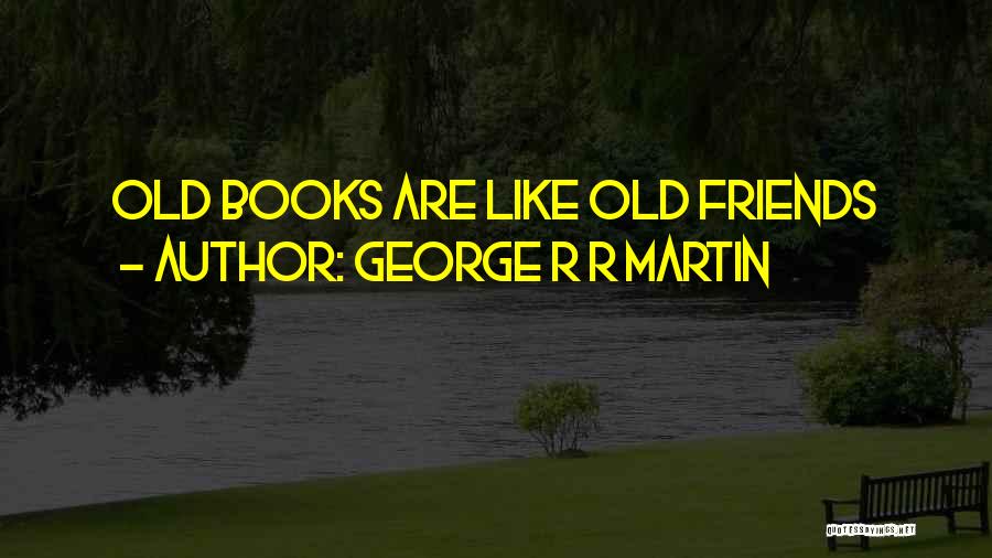 Friends R Life Quotes By George R R Martin