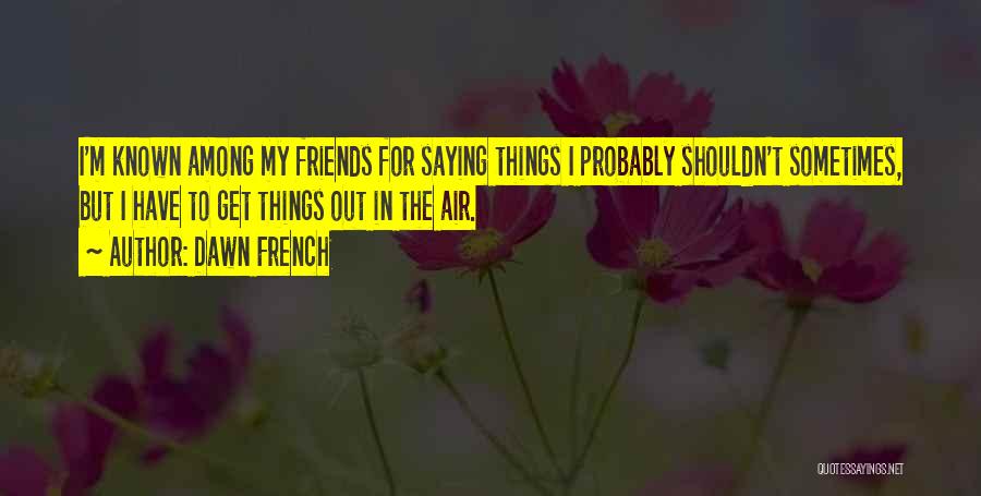 Friends Shouldn't Quotes By Dawn French
