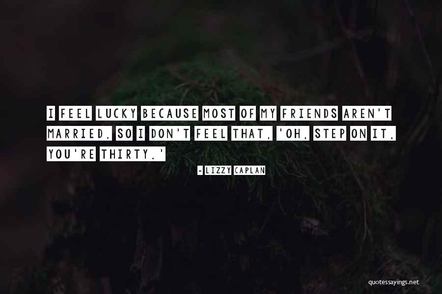 Friends That Aren't Really Your Friends Quotes By Lizzy Caplan Friends That Aren't Really Your Friends Quotes By Lizzy Caplan