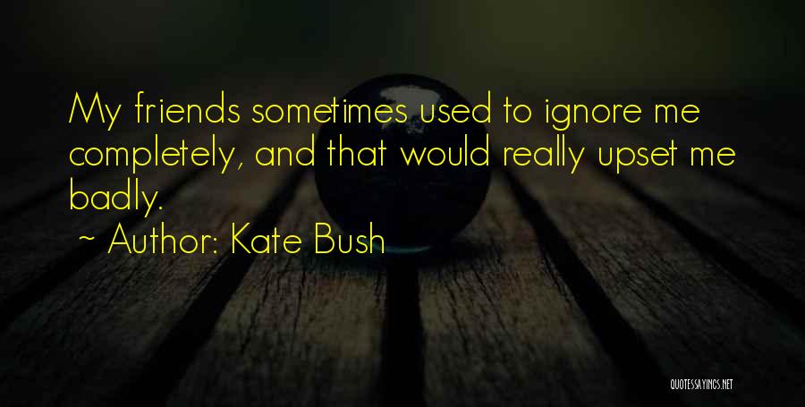 Friends That Ignore You Quotes By Kate Bush