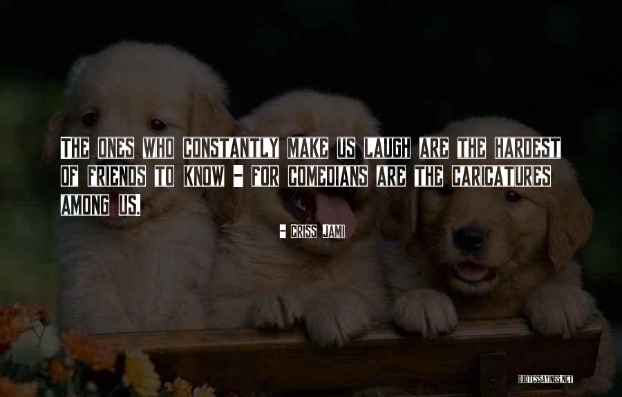 Friends That Make You Laugh Quotes By Criss Jami Friends That Make You Laugh Quotes By Criss Jami